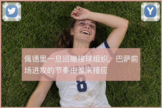 佩德里一旦回撤接球组织，巴萨前场进攻的节奏由谁来接应