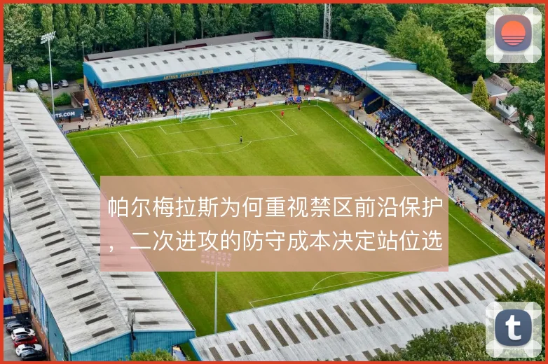 帕尔梅拉斯为何重视禁区前沿保护，二次进攻的防守成本决定站位选择
