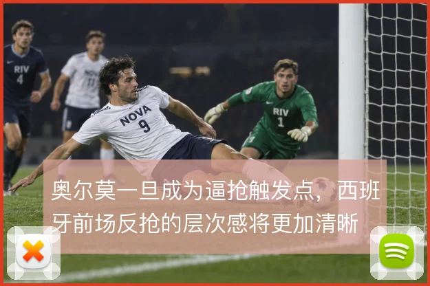 奥尔莫一旦成为逼抢触发点,西班牙前场反抢的层次感将更加清晰